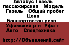 Автобус Газель пассажирская › Модель ­ Газель › Общий пробег ­ 160 000 › Цена ­ 250 000 - Башкортостан респ., Уфимский р-н, Уфа г. Авто » Спецтехника   